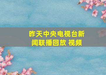 昨天中央电视台新闻联播回放 视频